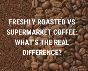 Freshly Roasted vs Supermarket Coffee: What’s the Real Difference?