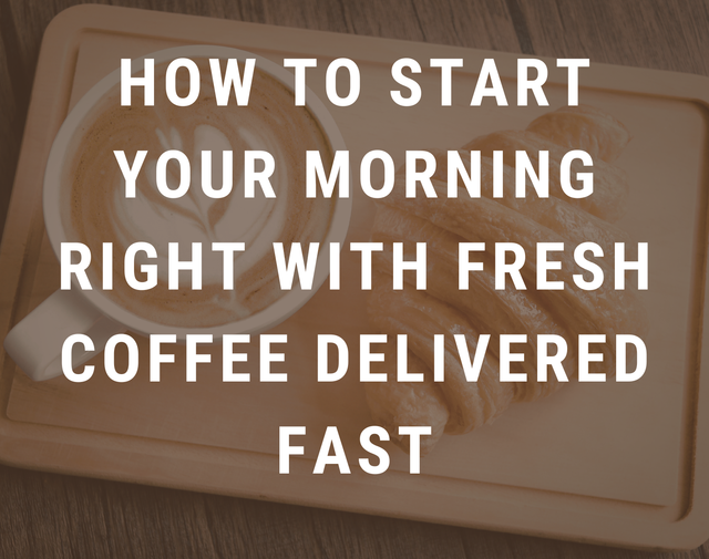 How to Start Your Morning Right with Fresh Coffee Delivered Fast